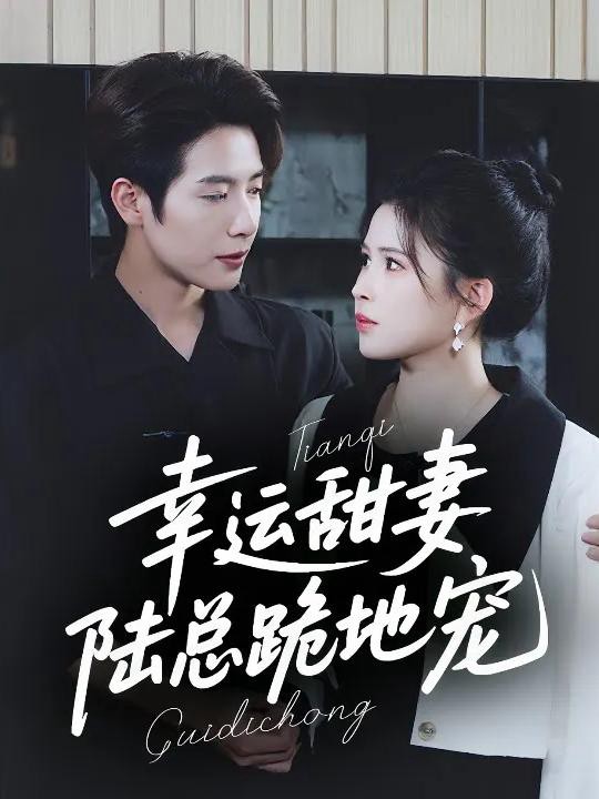 Xem phim Vợ Ngọt Ngào May Mắn: Tổng Tài Lục Quỳ Gối Cưng Chiều (幸运甜妻，陆总跪地宠) 2025